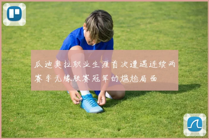 瓜迪奥拉职业生涯首次遭遇连续两赛季无缘联赛冠军的尴尬局面