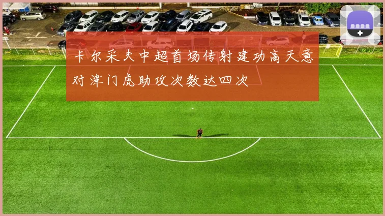 卡尔采夫中超首场传射建功高天意对津门虎助攻次数达四次