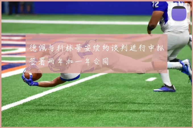 德佩与科林蒂安续约谈判进行中拟签署两年加一年合同