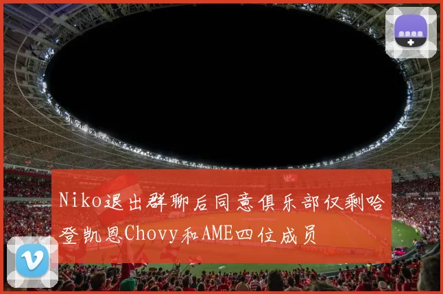 Niko退出群聊后同意俱乐部仅剩哈登凯恩Chovy和AME四位成员