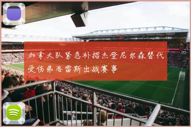 加拿大队紧急补招杰登尼尔森替代受伤弗洛雷斯出战赛事