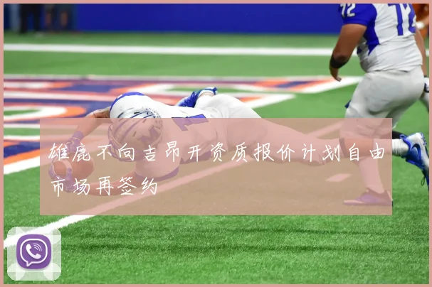 雄鹿不向吉昂开资质报价计划自由市场再签约