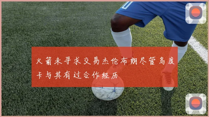 火箭未寻求交易杰伦布朗尽管乌度卡与其有过合作经历