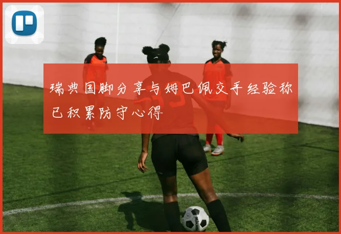瑞典国脚分享与姆巴佩交手经验称已积累防守心得