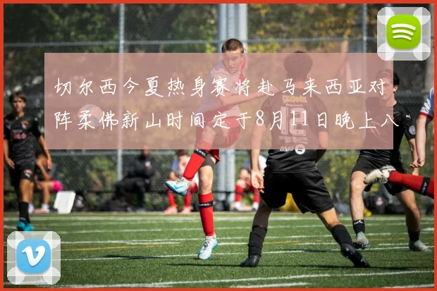 切尔西今夏热身赛将赴马来西亚对阵柔佛新山时间定于8月11日晚上八点