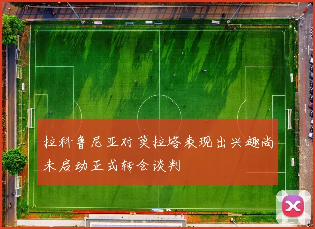 拉科鲁尼亚对莫拉塔表现出兴趣尚未启动正式转会谈判