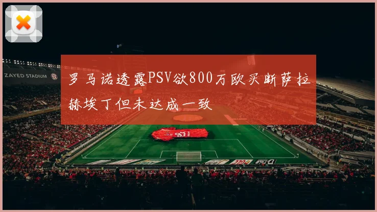 罗马诺透露PSV欲800万欧买断萨拉赫埃丁但未达成一致