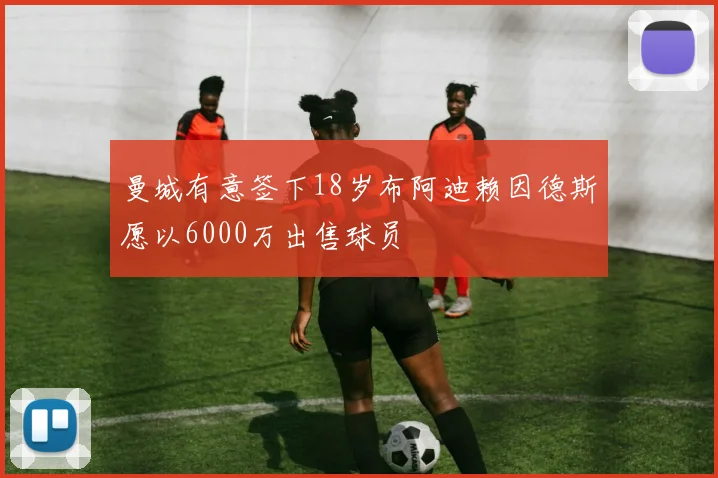 曼城有意签下18岁布阿迪赖因德斯愿以6000万出售球员