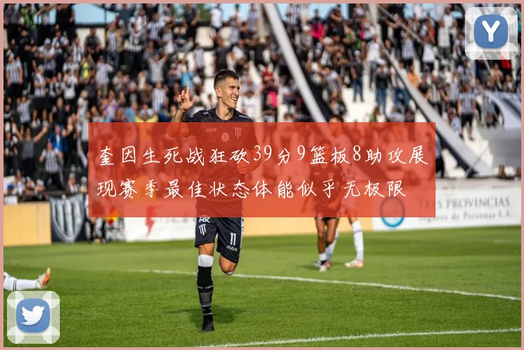 奎因生死战狂砍39分9篮板8助攻展现赛季最佳状态体能似乎无极限