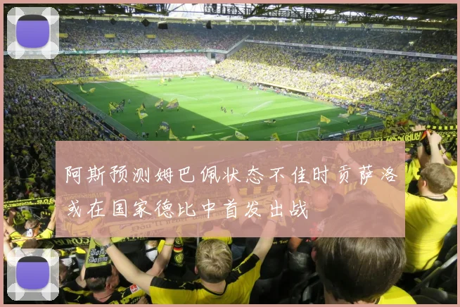 阿斯预测姆巴佩状态不佳时贡萨洛或在国家德比中首发出战