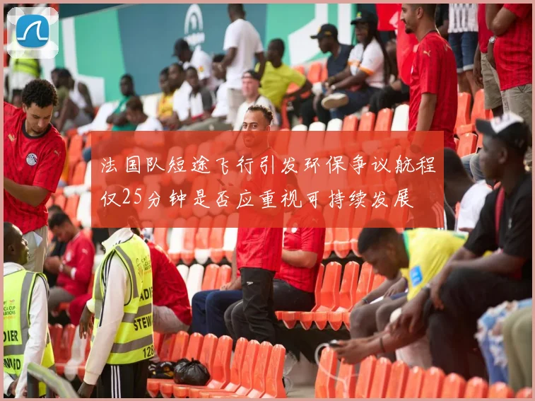 法国队短途飞行引发环保争议航程仅25分钟是否应重视可持续发展