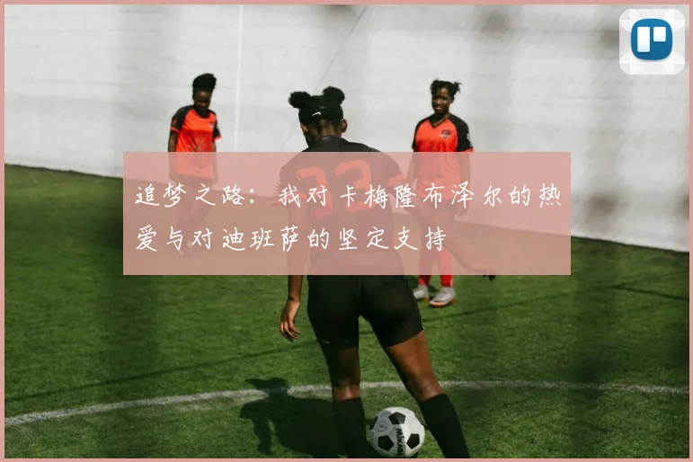 追梦之路：我对卡梅隆布泽尔的热爱与对迪班萨的坚定支持